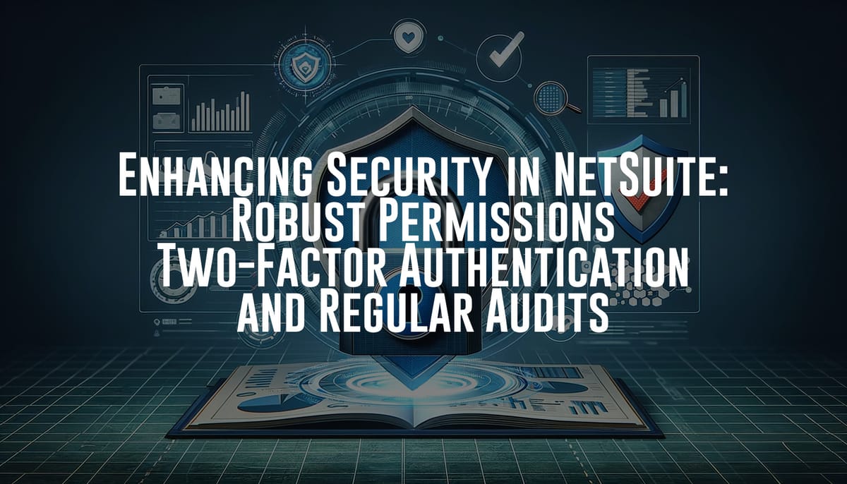 Enhancing Security in NetSuite: Robust Permissions, Two-Factor Authentication, and Regular Audits