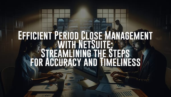 Efficient Period Close Management with NetSuite: Streamlining the Steps for Accuracy and Timeliness