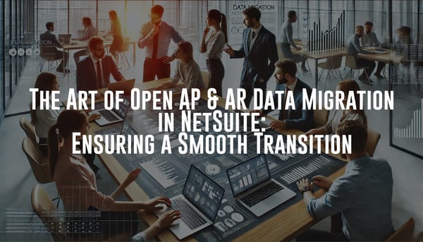 The Art of Open AP & AR Data Migration in NetSuite: Ensuring a Smooth Transition