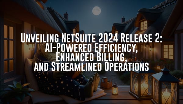 Unveiling NetSuite 2024 Release 2: AI-Powered Efficiency, Enhanced Billing, and Streamlined Operations